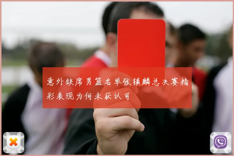 意外缺席男篮名单张镇麟总决赛精彩表现为何未获认可