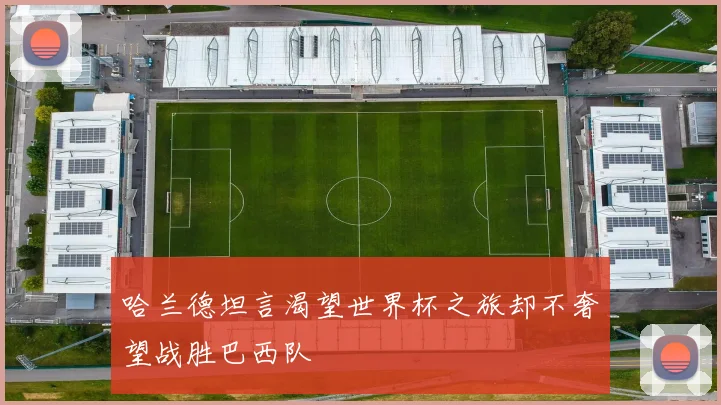 哈兰德坦言渴望世界杯之旅却不奢望战胜巴西队