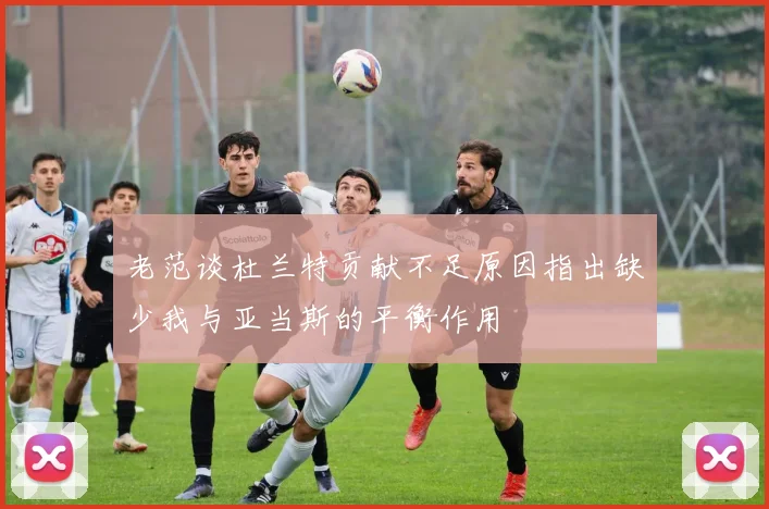 老范谈杜兰特贡献不足原因指出缺少我与亚当斯的平衡作用