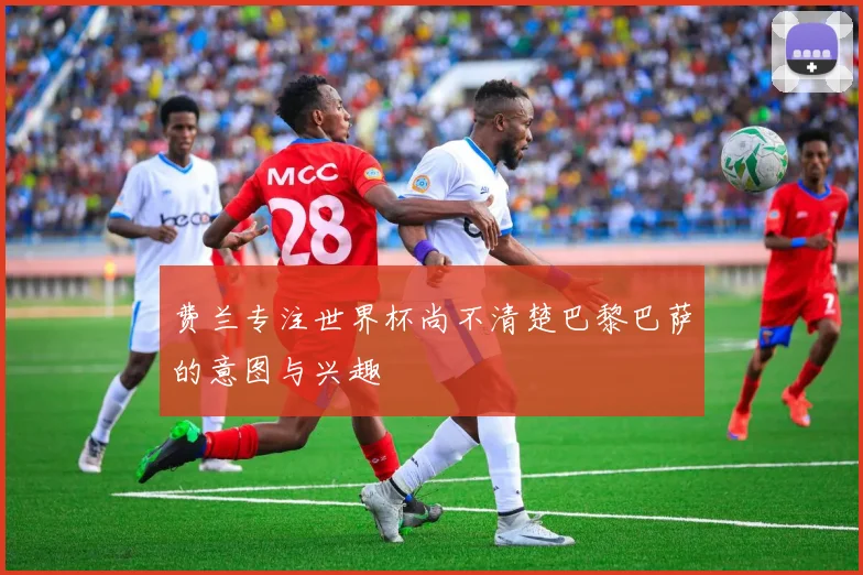 费兰专注世界杯尚不清楚巴黎巴萨的意图与兴趣